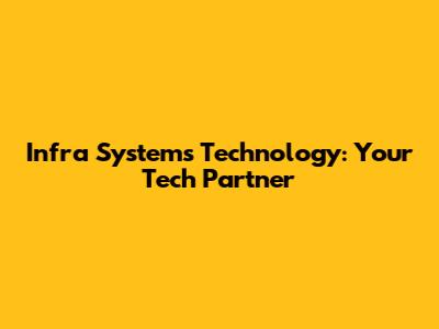 Infra Systems Technology: Your Tech Partner