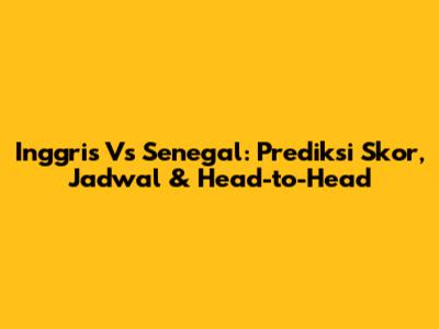Inggris Vs Senegal: Prediksi Skor, Jadwal & Head-to-Head