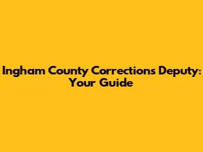 Ingham County Corrections Deputy: Your Guide