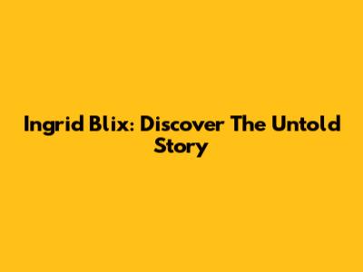 Ingrid Blix: Discover The Untold Story