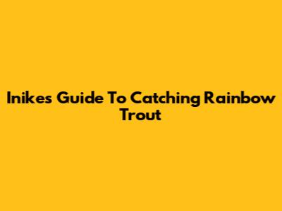 Inike's Guide To Catching Rainbow Trout