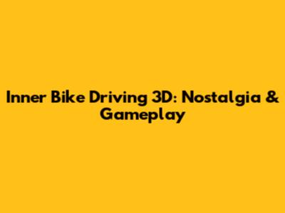 Inner Bike Driving 3D: Nostalgia & Gameplay