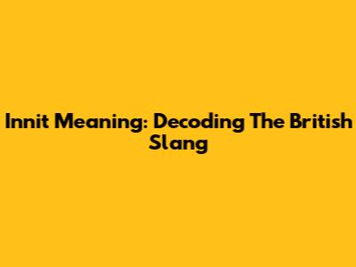 Innit Meaning: Decoding The British Slang