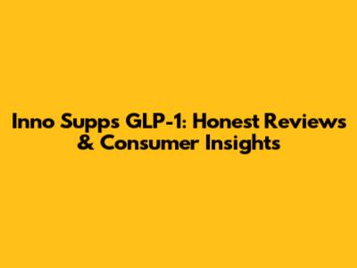 Inno Supps GLP-1: Honest Reviews & Consumer Insights