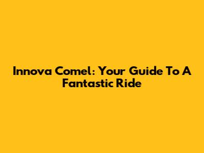 Innova Comel: Your Guide To A Fantastic Ride