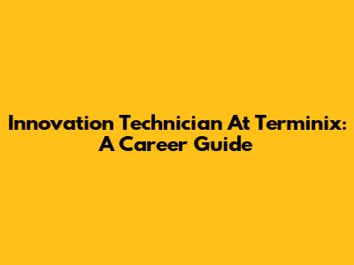 Innovation Technician At Terminix: A Career Guide