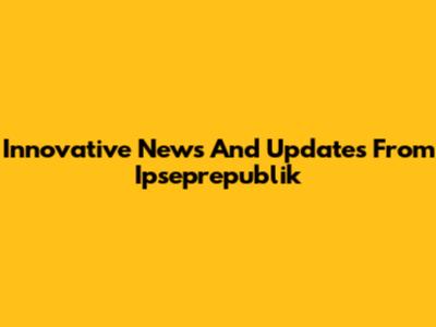 Innovative News And Updates From Ipseprepublik