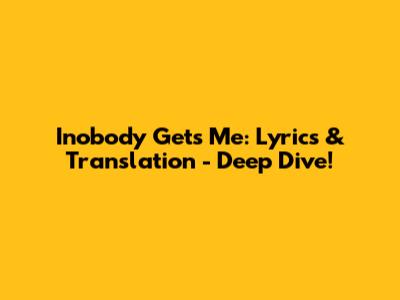 Inobody Gets Me: Lyrics & Translation - Deep Dive!
