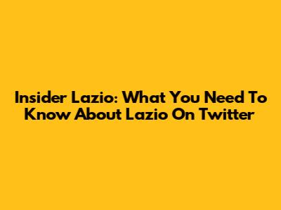 Insider Lazio: What You Need To Know About Lazio On Twitter