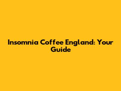 Insomnia Coffee England: Your Guide