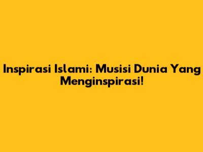 Inspirasi Islami: Musisi Dunia Yang Menginspirasi!