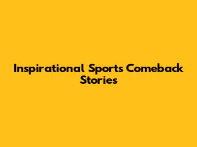 Inspirational Sports Comeback Stories