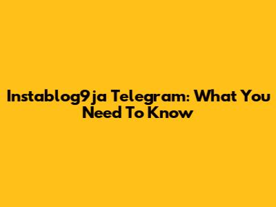 Instablog9ja Telegram: What You Need To Know