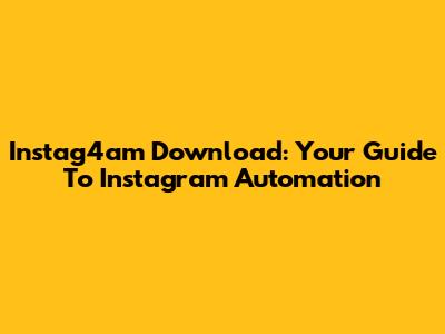 Instag4am Download: Your Guide To Instagram Automation