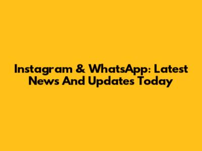 Instagram & WhatsApp: Latest News And Updates Today