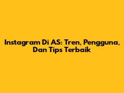 Instagram Di AS: Tren, Pengguna, Dan Tips Terbaik