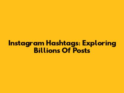 Instagram Hashtags: Exploring Billions Of Posts
