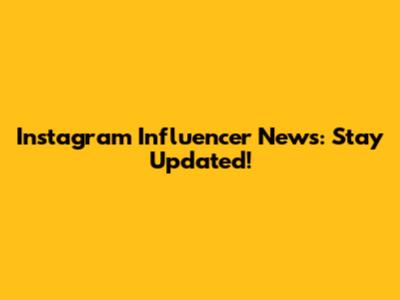 Instagram Influencer News: Stay Updated!