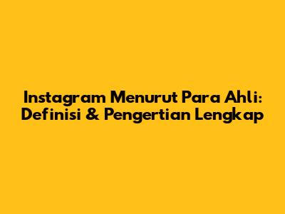 Instagram Menurut Para Ahli: Definisi & Pengertian Lengkap