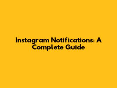 Instagram Notifications: A Complete Guide