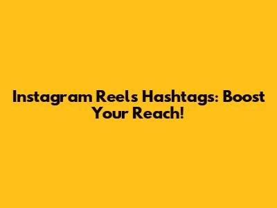 Instagram Reels Hashtags: Boost Your Reach!