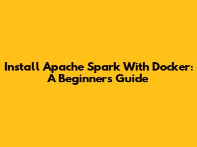 Install Apache Spark With Docker: A Beginner's Guide