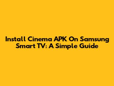 Install Cinema APK On Samsung Smart TV: A Simple Guide