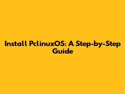 Install PclinuxOS: A Step-by-Step Guide