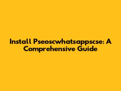 Install Pseoscwhatsappscse: A Comprehensive Guide