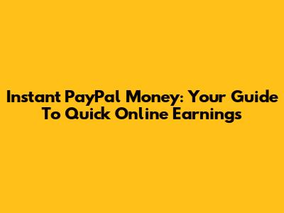Instant PayPal Money: Your Guide To Quick Online Earnings