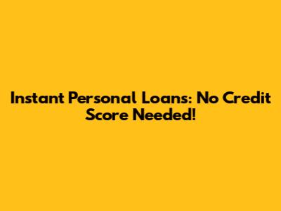 Instant Personal Loans: No Credit Score Needed!