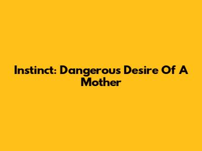 Instinct: Dangerous Desire Of A Mother