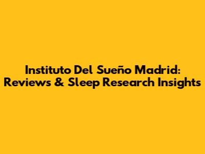 Instituto Del Sueño Madrid: Reviews & Sleep Research Insights