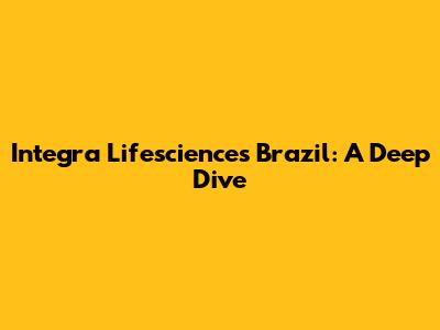 Integra Lifesciences Brazil: A Deep Dive
