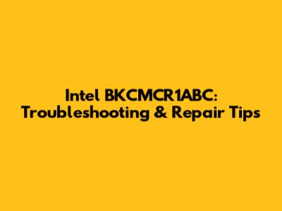 Intel BKCMCR1ABC: Troubleshooting & Repair Tips