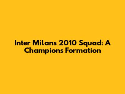 Inter Milan's 2010 Squad: A Champion's Formation