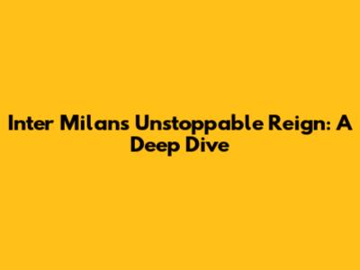Inter Milan's Unstoppable Reign: A Deep Dive