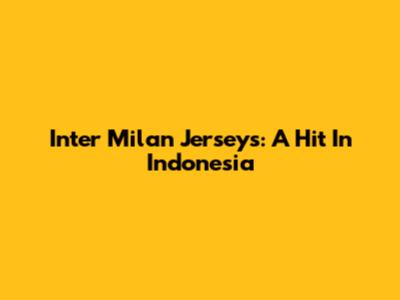 Inter Milan Jerseys: A Hit In Indonesia