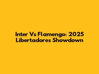 Inter Vs Flamengo: 2025 Libertadores Showdown
