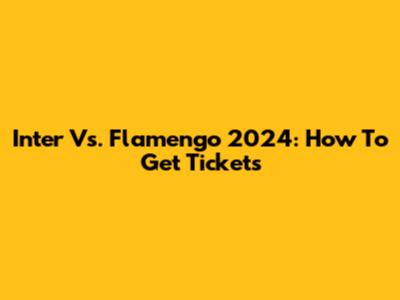 Inter Vs. Flamengo 2024: How To Get Tickets
