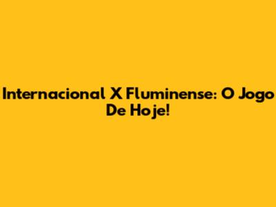 Internacional X Fluminense: O Jogo De Hoje!