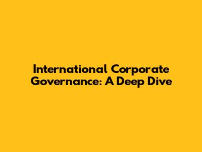 International Corporate Governance: A Deep Dive