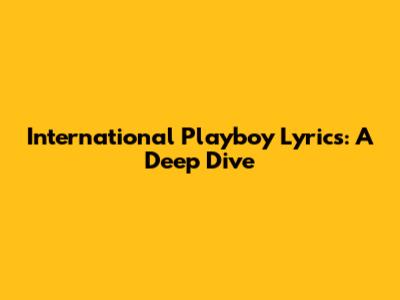 International Playboy Lyrics: A Deep Dive