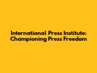 International Press Institute: Championing Press Freedom