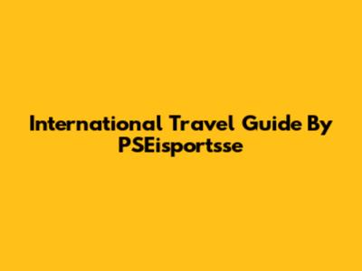 International Travel Guide By PSEisportsse
