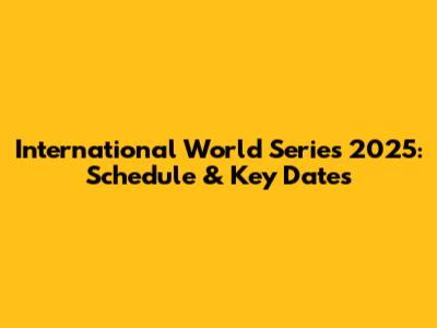 International World Series 2025: Schedule & Key Dates