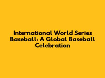 International World Series Baseball: A Global Baseball Celebration