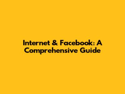 Internet & Facebook: A Comprehensive Guide