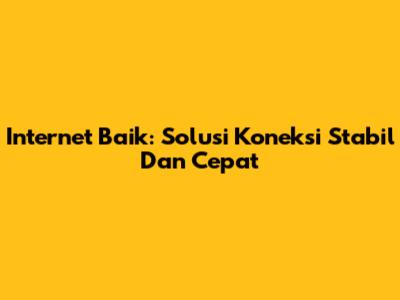 Internet Baik: Solusi Koneksi Stabil Dan Cepat