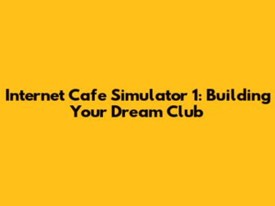 Internet Cafe Simulator 1: Building Your Dream Club
